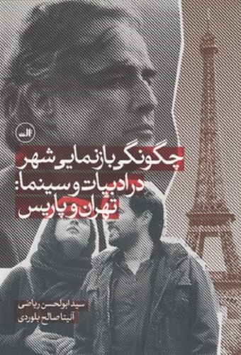 چگونگی بازنمایی شهر در ادبیات و سینما:تهران و پاریس